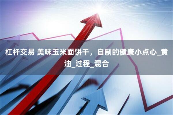 杠杆交易 美味玉米面饼干，自制的健康小点心_黄油_过程_混合