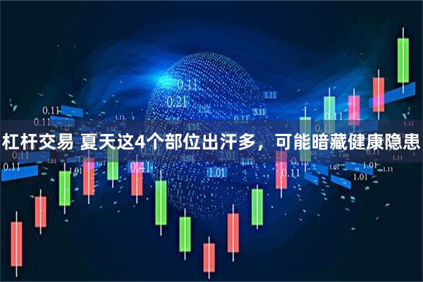 杠杆交易 夏天这4个部位出汗多，可能暗藏健康隐患