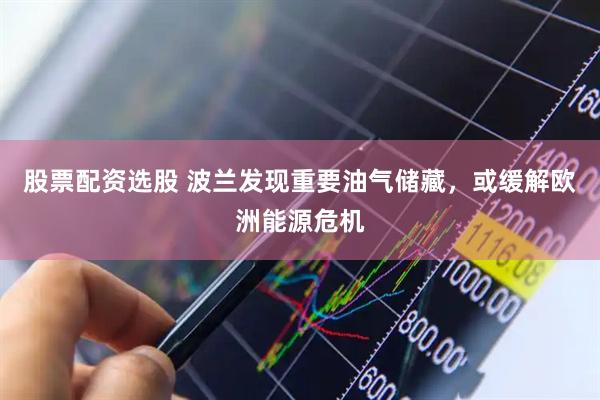 股票配资选股 波兰发现重要油气储藏，或缓解欧洲能源危机