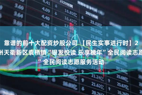 靠谱的前十大配资炒股公司 【民生实事进行时】2025年德州天衢新区袁桥镇“银发悦读 乐享晚年”全民阅读志愿服务活动